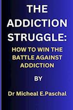 THE ADDICTION STRUGGLE:: HOW TO WIN THE BATTLE AGAINST ADDICTION 