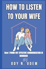 HOW TO LISTEN TO YOUR WIFE : How I Found Out Effective Communication In Marriage 