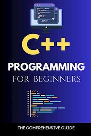 C++ Programming for Beginners: The Comprehensive Guide