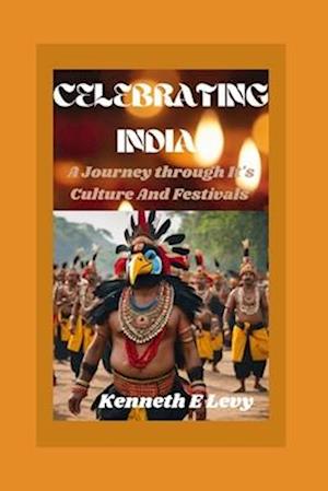 CELEBRATING INDIA : A Journey Through Its Culture And Festivals