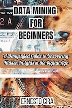 Data Mining For Beginners: A Demystified Guide to Uncovering Hidden Insights in the Digital Age 