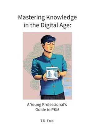 Mastering Knowledge in the Digital Age: : A Young Professional's Guide to PKM