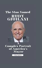 The man Named Rudy Giuliani : A Complex Portrait of America's Mayor 