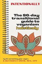Intentionally: The 90-Day Transitional Guide to Veganism Holistically 