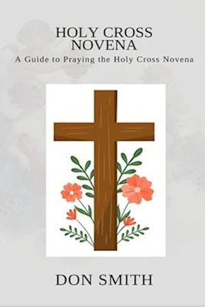 HOLY CROSS NOVENA: A GUIDE TO PRAYING THE HOLY CROSS NOVENA