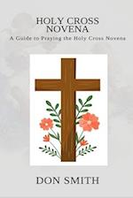 HOLY CROSS NOVENA: A GUIDE TO PRAYING THE HOLY CROSS NOVENA 