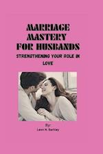 MARRIAGE MASTERY FOR HUSBANDS: Strengthening Your Role in Love 