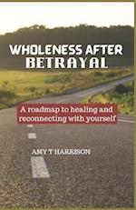 WHOLENESS AFTER BETRAYAL: A roadmap to healing and reconnecting with yourself 