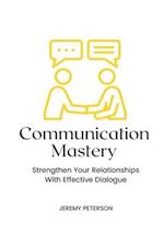 Communication Mastery: Strengthen Your Relationships With Effective Dialogue 