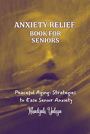 ANXIETY RELIEF BOOK FOR SENIORS: Peaceful Aging: Strategies to Ease Senior Anxiety