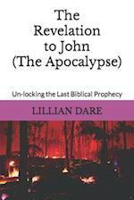 The Revelation to John (The Apocalypse): Un-locking the Last Biblical Prophecy 