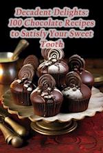 Decadent Delights: 100 Chocolate Recipes to Satisfy Your Sweet Tooth 