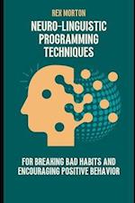 Neuro-Linguistic Programming Techniques for Breaking Bad Habits and Encouraging Positive Behavior 