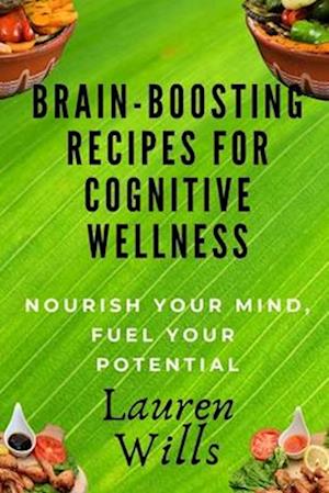 Brain-Boosting Recipes Cookbook for Cognitive Wellness: Nourish Your Mind, Fuel Your Potential