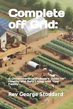 Complete off Grid: a Comprehensive Prepper's Guide for Healthy and Safe Living with Your Family 