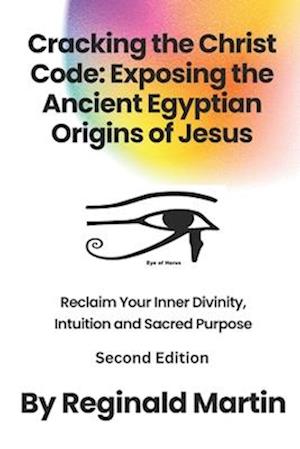 Cracking The Christ Code: Exposing The Ancient Egyptian Origins of Jesus