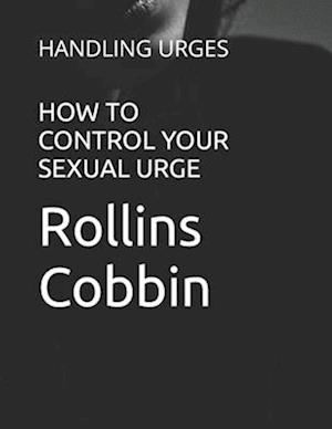 HOW TO CONTROL YOUR SEXUAL URGE: HANDLING URGES