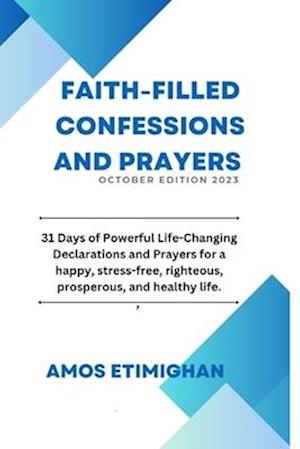 Faith-filled Confessions and Prayers October Edition 2023: 31 Days of Powerful Life-Changing Declarations and Prayers for a happy, stress-free, righte