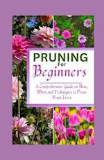 PRUNING FOR BEGINNERS : A Comprehensive Guide on How, When and Techniques to Prune Fruit Trees 
