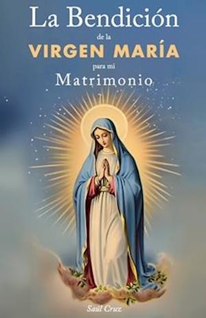 La Bendición de la Virgen María para mi Matrimonio