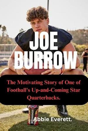 JOE BURROW: The Motivating Story of One of Football's Up and Coming Star Quarterbacks.