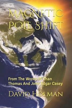 MAGNETIC POLE SHIFT: From The Works Of Chan Thomas And John Edgar Casey