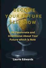 BECOME YOUR FUTURE SELF NOW : Be Passionate and Intentional About Your Future which is Now 