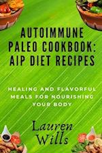 Autoimmune Paleo Cookbook: AIP Diet Recipes: Healing and Flavorful Meals for Nourishing Your Body 