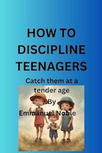 HOW TO DISCIPLINE TEENAGERS: Catch them at a tender age 