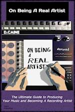 On Being A Real Artist: The Ultimate Guide to Producing Your Music And Becoming A Recording Artist 