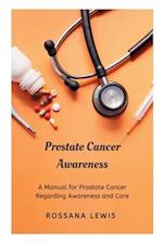 Prostate Cancer Awareness : A Manual for Prostate Cancer Regarding Awareness and Care 