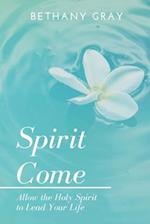 Spirit Come: Allow the Holy Spirit to Lead Your Life 