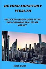 BEYOND MONETARY WEALTH : Unlocking Hidden Gems in the Ever- growing Real Estate Market 