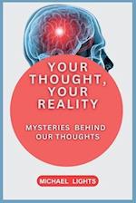 YOUR THOUGHTS, YOUR REALITY: MYSTERIES BEHIND OUR THOUGHTS: A MAN IS HOW HE THINKS 