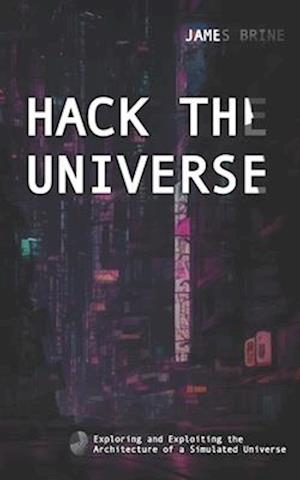 HACK THE UNIVERSE: Exploring and Exploiting the Architecture of a Simulated Universe