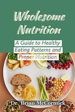 WHOLESOME NUTRITION : A Guide to Healthy Eating Patterns and Proper Nutrition 