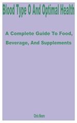Blood Type O and Optimal Health: A Complete Guide to Food, Beverage, and Supplements 
