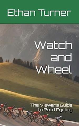 Watch and Wheel: The Viewer's Guide to Road Cycling