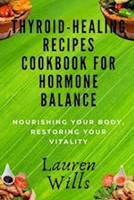 Thyroid-Healing Recipes Cookbook for Hormone Balance: Nourishing Your Body, Restoring Your Vitality 