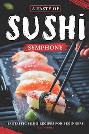 A Taste of Sushi Symphony: Fantastic Sushi Recipes for Beginners