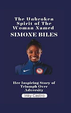 The Unbroken Spirit of The Woman Named Simone Biles: Her Inspiring Story of Triumph Over Adversity