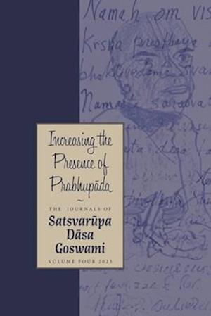 Increasing the Presence of Prabhupada: The Journals of Satsvarupa dasa Goswami: Volume Four