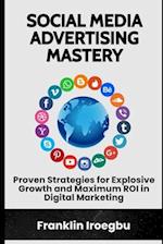 SOCIAL MEDIA ADVERTISING MASTERY: Proven Strategies for Explosive Growth and Maximum ROI in Digital Marketing 