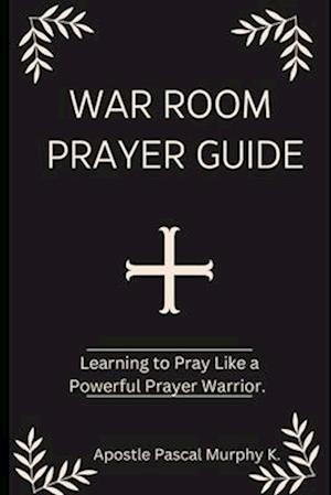 War Room Prayer Guide: Learning to Pray Like a Powerful Prayer Warrior.