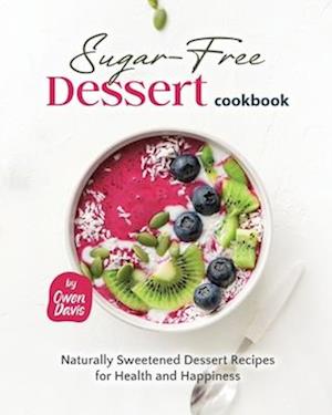 The Sugar-Free Dessert Cookbook: Naturally Sweetened Dessert Recipes for Health and Happiness