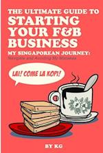 THE ULTIMATE GUIDE TO STARTING YOUR F&B BUSINESS: MY SINGAPOREAN JOURNEY: Navigate and Avoiding My Mistakes 