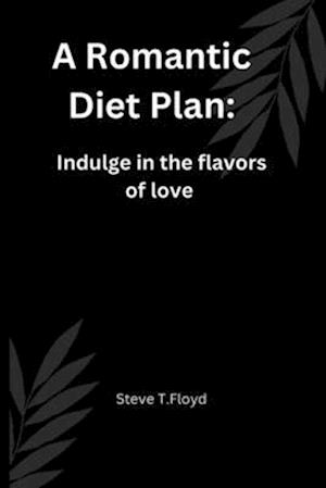 A Romantic Diet Plan : Indulge in the flavors of love