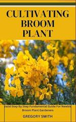 CULTIVATING BROOM PLANT: Valid Step By Step Fundamental Guide For Newbie Broom Plant Gardeners 