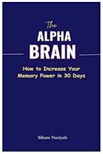 The Alpha Brain : How to Increase Your Memory Power in 30 Days 