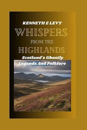 WHISPERS FROM THE HIGHLANDS : Scotland's Ghostly Legends and Folklore